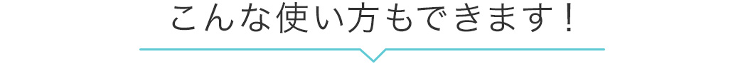 こんな使い方もできます