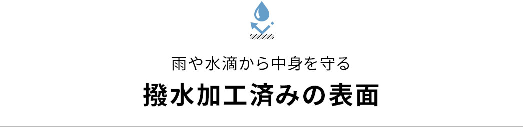 雨や水滴から中身を守る 撥水加工済みの表面