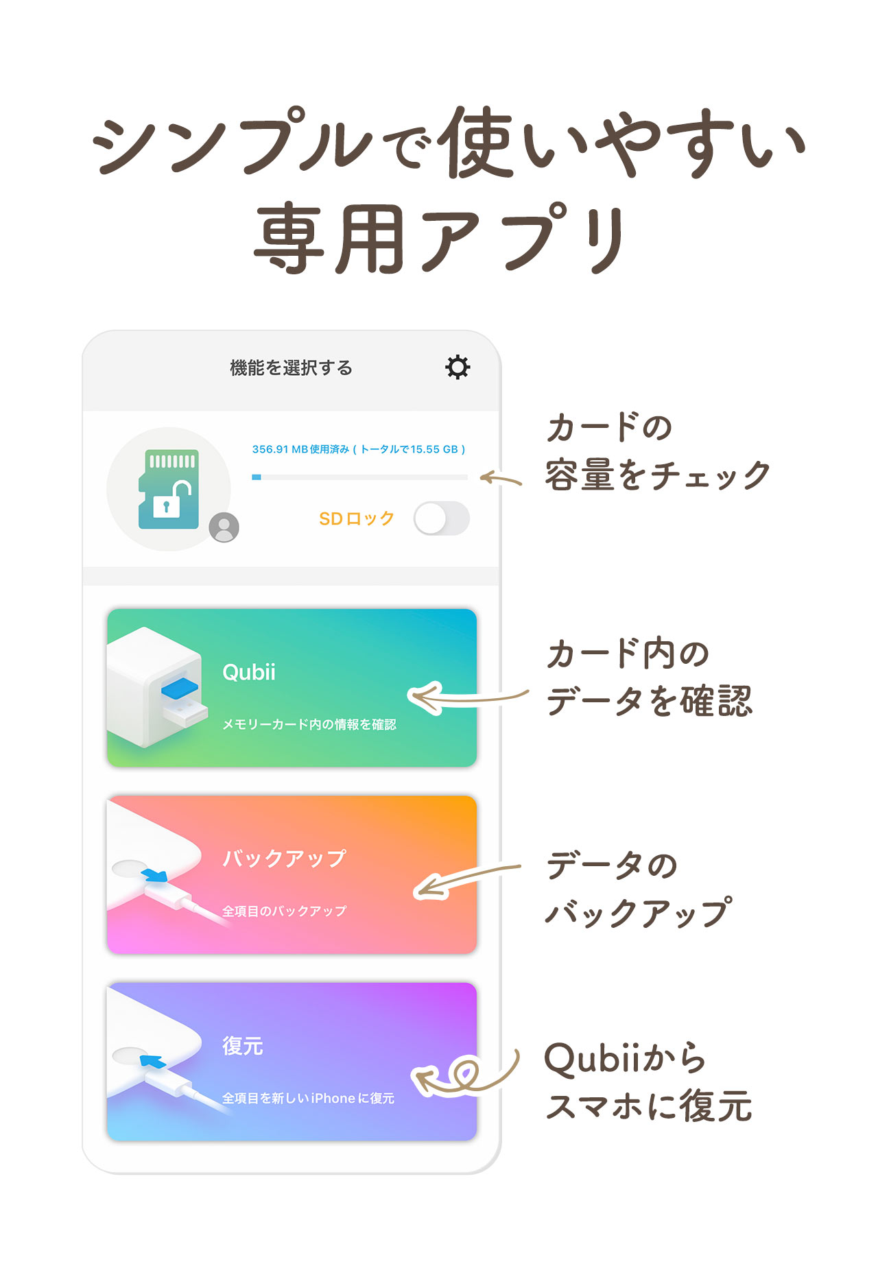 シンプルで使いやすい専用アプリ。カードの容量をチェックでき、カード内のデータを確認、データのバックアップに、Qubiiからスマホに復元できます。