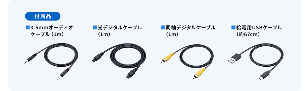 付属品 ■3.5mmオーディオケーブル(1m) ■光デジタルケーブル(1m)　■同軸デジタルケーブル(1m) ■給電用USBケーブル(1m)
