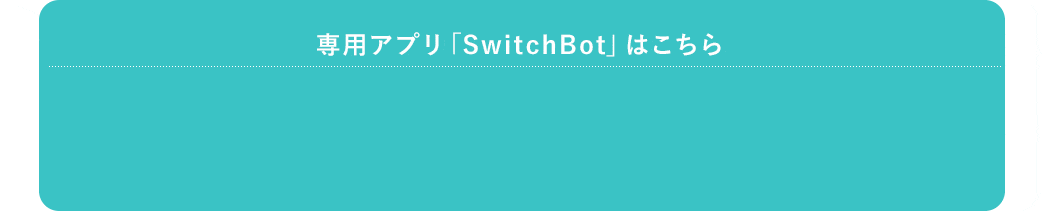 専用アプリ「SwitchBot」はこちら
