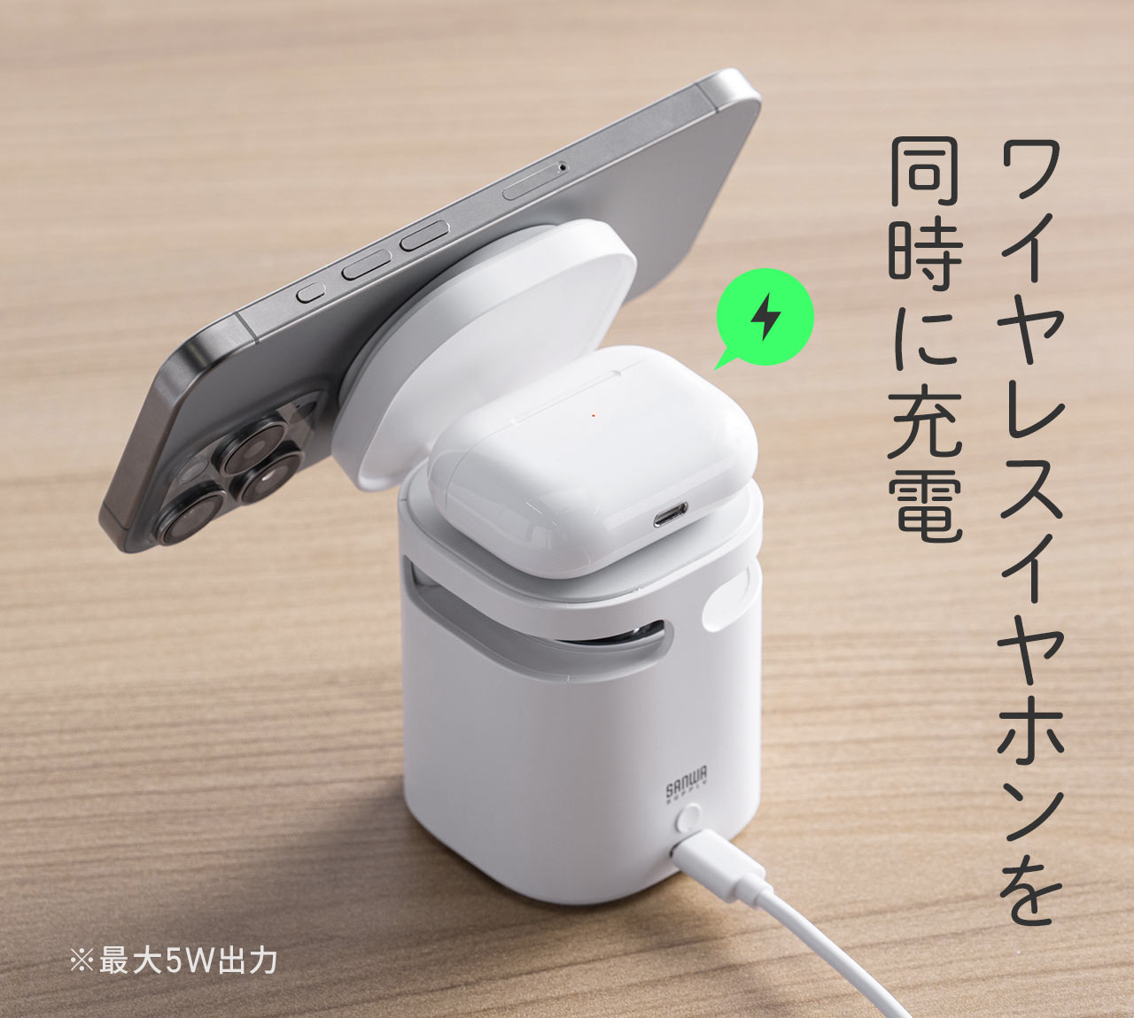 ワイヤレスイヤホンを同時に充電。※最大5W出力