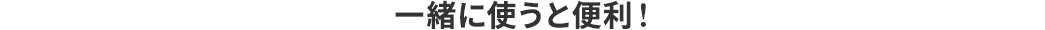 一緒に使うと便利!